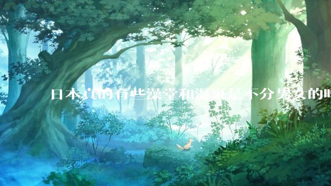 日本真的有些澡堂和温泉是不分男女的吗？有人去过不分男女的那种吗？