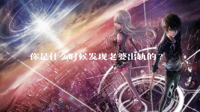 你是什么时候发现老婆出轨的?