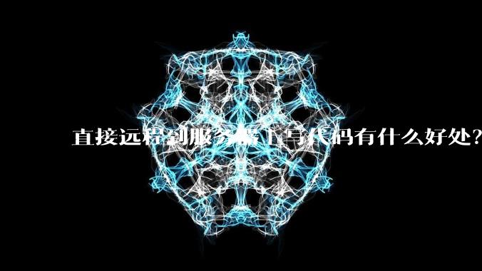 直接远程到服务器上写代码有什么好处？