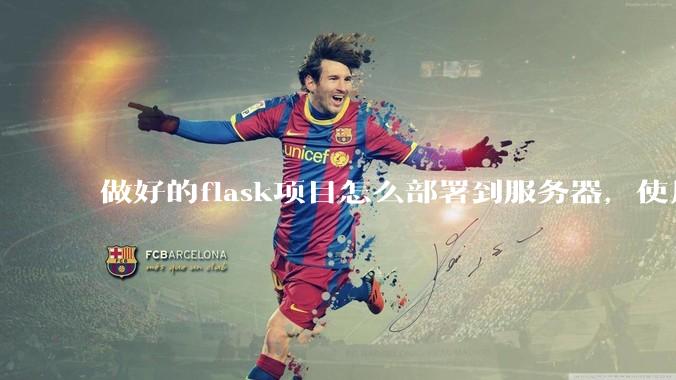 做好的flask项目怎么部署到服务器，使用公网ip可访问？