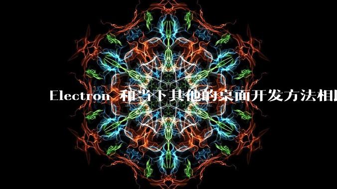 Electron 和当下其他的桌面开发方法相比如何？