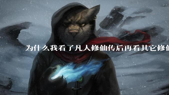 为什么我看了凡人修仙传后再看其它修仙***都感觉看不下去？