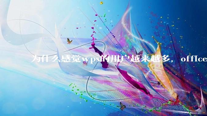 为什么感觉wps的用户越来越多，office没人用了?