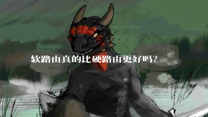 软路由真的比硬路由更好吗？