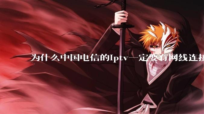 为什么中国电信的iptv一定要有网线连接！？