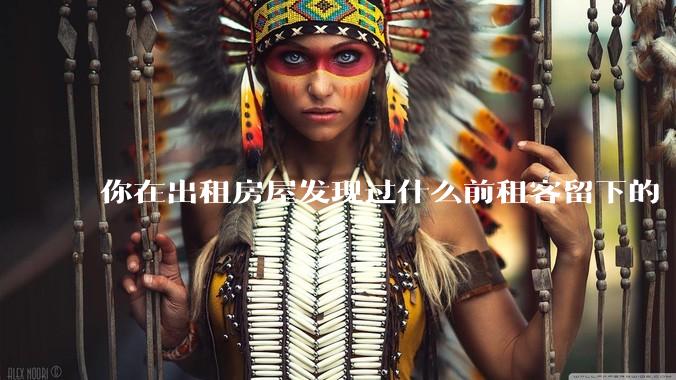 你在出租房屋发现过什么前租客留下的“宝藏”？