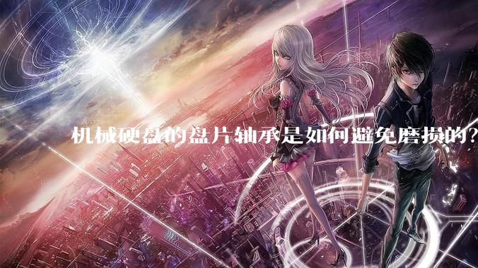 机械硬盘的盘片轴承是如何避免磨损的？
