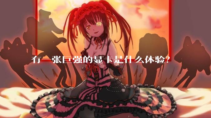 有一张巨强的显卡是什么体验？