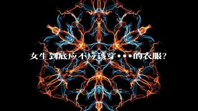 女生到底应不应该穿***的衣服？